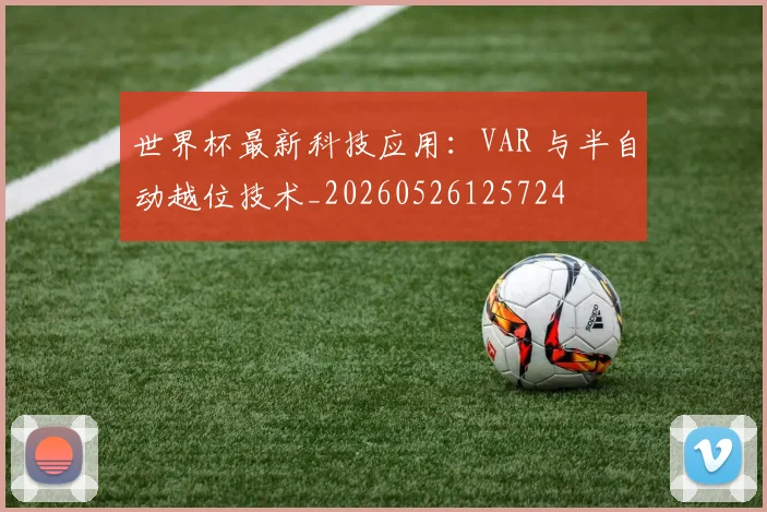 世界杯最新科技应用：VAR 与半自动越位技术_20260526125724