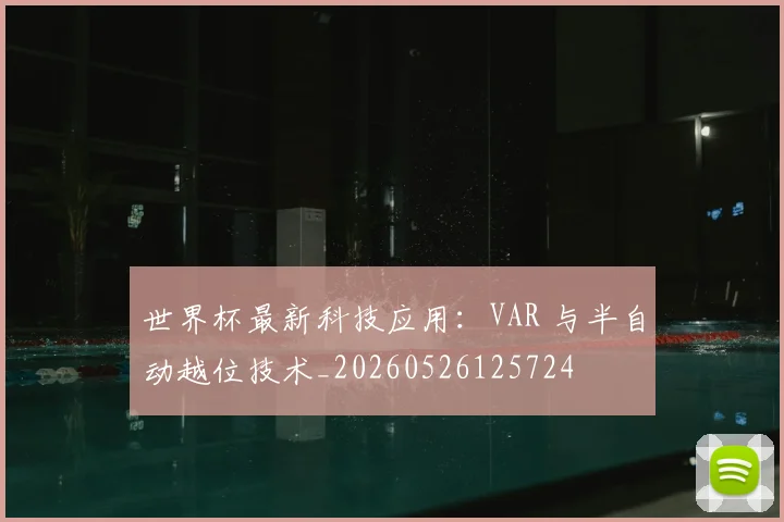 世界杯最新科技应用：VAR 与半自动越位技术_20260526125724