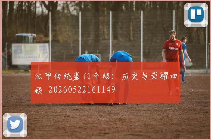 法甲传统豪门介绍：历史与荣耀回顾_20260522161149