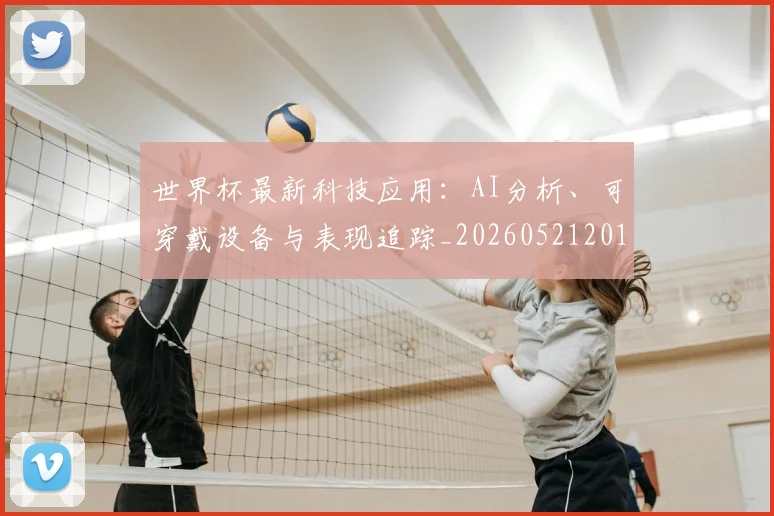 世界杯最新科技应用：AI分析、可穿戴设备与表现追踪_20260521201712