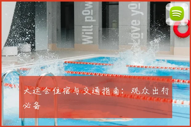 大运会住宿与交通指南:观众出行必备