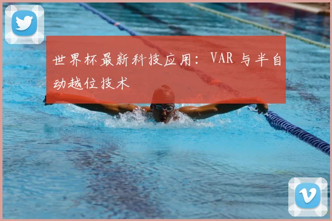 世界杯最新科技应用：VAR 与半自动越位技术