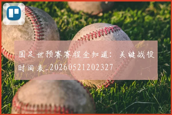 国足世预赛赛程全知道：关键战役时间表_20260521202327