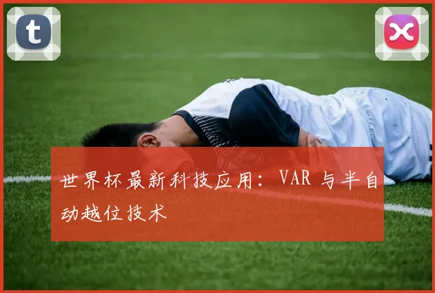 世界杯最新科技应用：VAR 与半自动越位技术